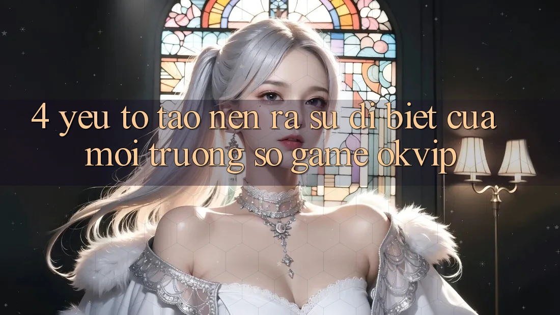 4. Yếu Tố Tạo nên ra Sự Dị biệt Của Môi trường số Game OKVIP