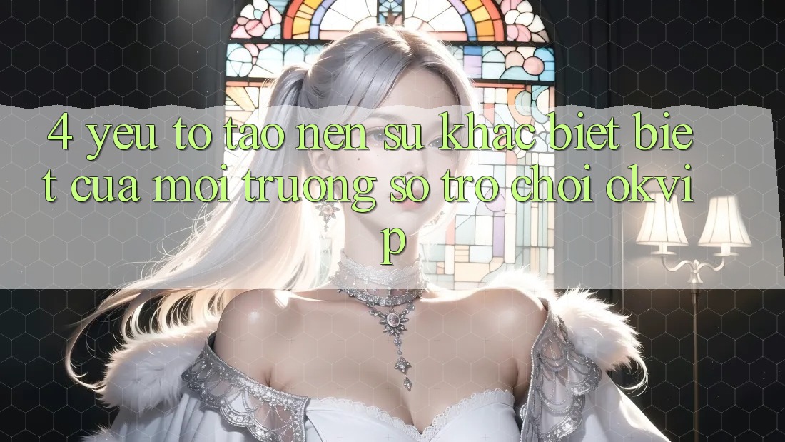 4. Yếu Tố Tạo nên Sự Khác biệt Biệt Của Môi trường số Trò chơi OKVIP