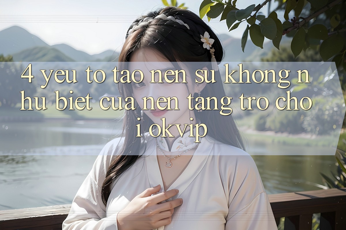4. Yếu Tố Tạo Nên Sự Không như biệt Của Nền Tảng Trò chơi OKVIP 4. Yếu Tố Tạo Nên Sự Không như biệt Của Nền Tảng Trò chơi OKVIP