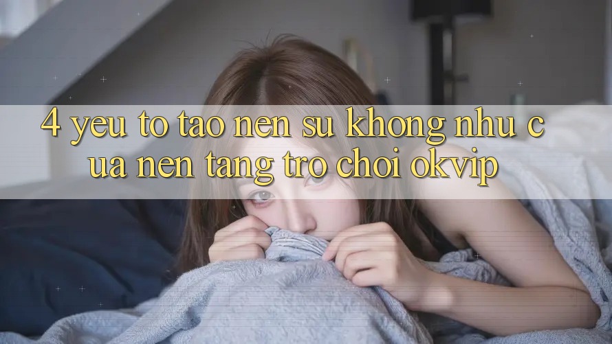 4. Yếu Tố Tạo Nên Sự Không như Của Nền Tảng Trò chơi OKVIP 4. Yếu Tố Tạo Nên Sự Không như Của Nền Tảng Trò chơi OKVIP