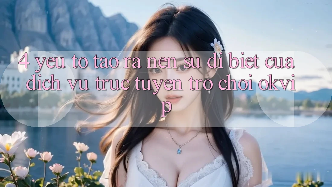 4. Yếu Tố Tạo ra Nên Sự Dị biệt Của Dịch vụ trực tuyến Trò chơi OKVIP 4. Yếu Tố Tạo ra Nên Sự Dị biệt Của Dịch vụ trực tuyến Trò chơi OKVIP