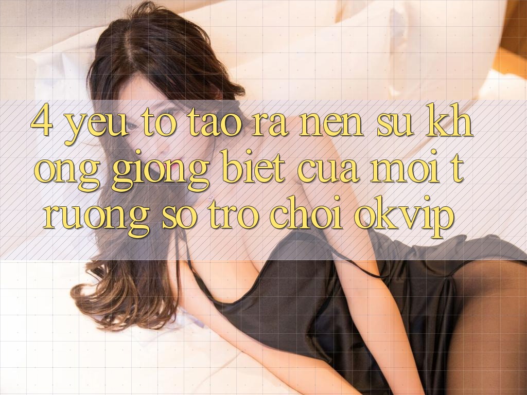4. Yếu Tố Tạo ra Nên Sự Không giống Biệt Của Môi trường số Trò chơi OKVIP
