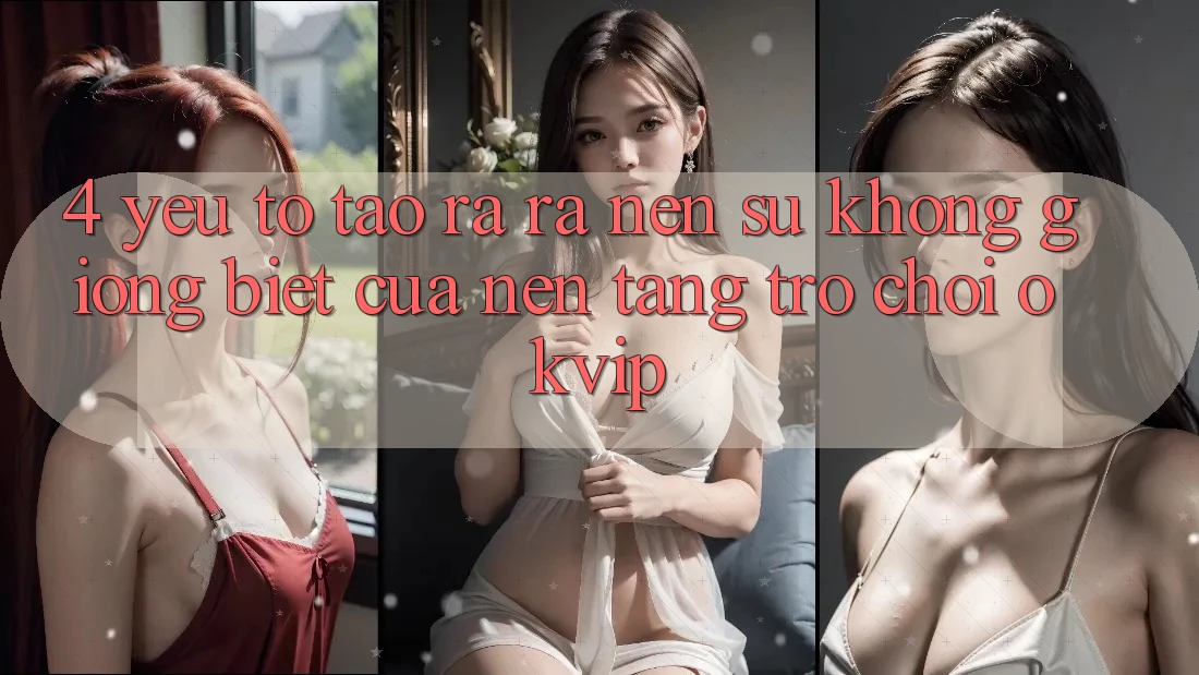 4. Yếu Tố Tạo ra ra Nên Sự Không giống Biệt Của Nền Tảng Trò chơi OKVIP 4. Yếu Tố Tạo ra ra Nên Sự Không giống Biệt Của Nền Tảng Trò chơi OKVIP