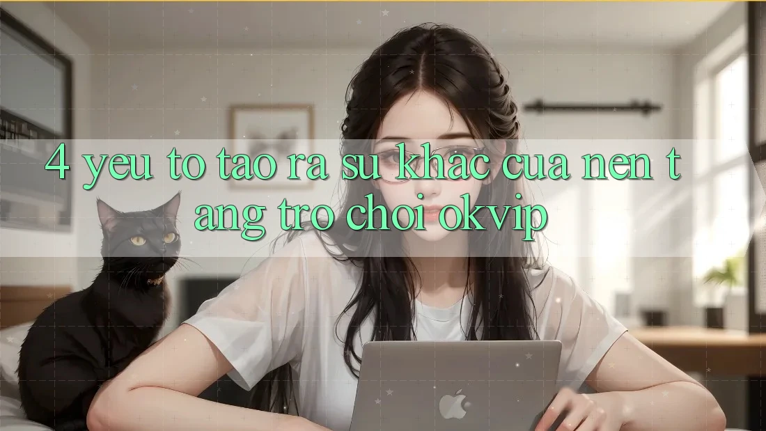 4. Yếu Tố Tạo ra Sự Khác Của Nền Tảng Trò chơi OKVIP 4. Yếu Tố Tạo ra Sự Khác Của Nền Tảng Trò chơi OKVIP