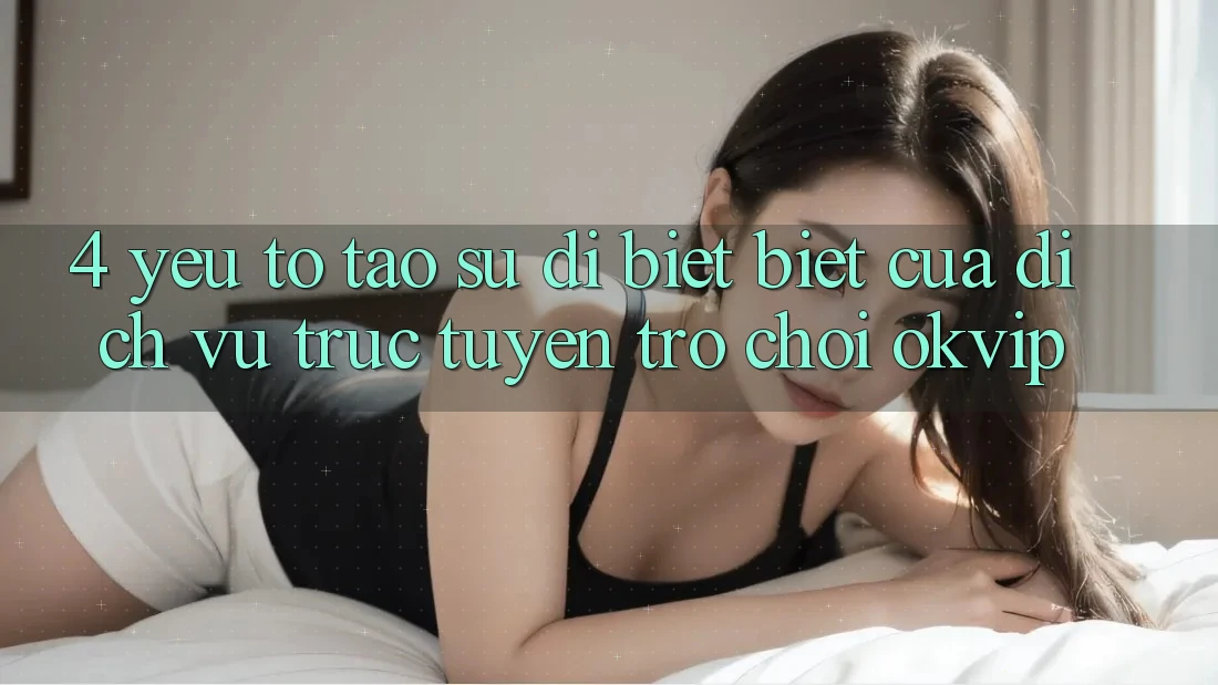 4. Yếu Tố Tạo Sự Dị biệt Biệt Của Dịch vụ trực tuyến Trò chơi OKVIP 4. Yếu Tố Tạo Sự Dị biệt Biệt Của Dịch vụ trực tuyến Trò chơi OKVIP