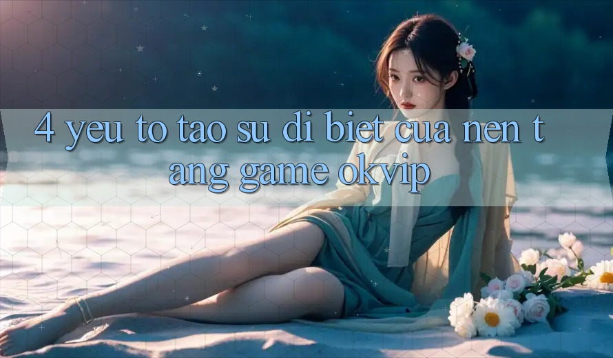 4. Yếu Tố Tạo Sự Dị biệt Của Nền Tảng Game OKVIP