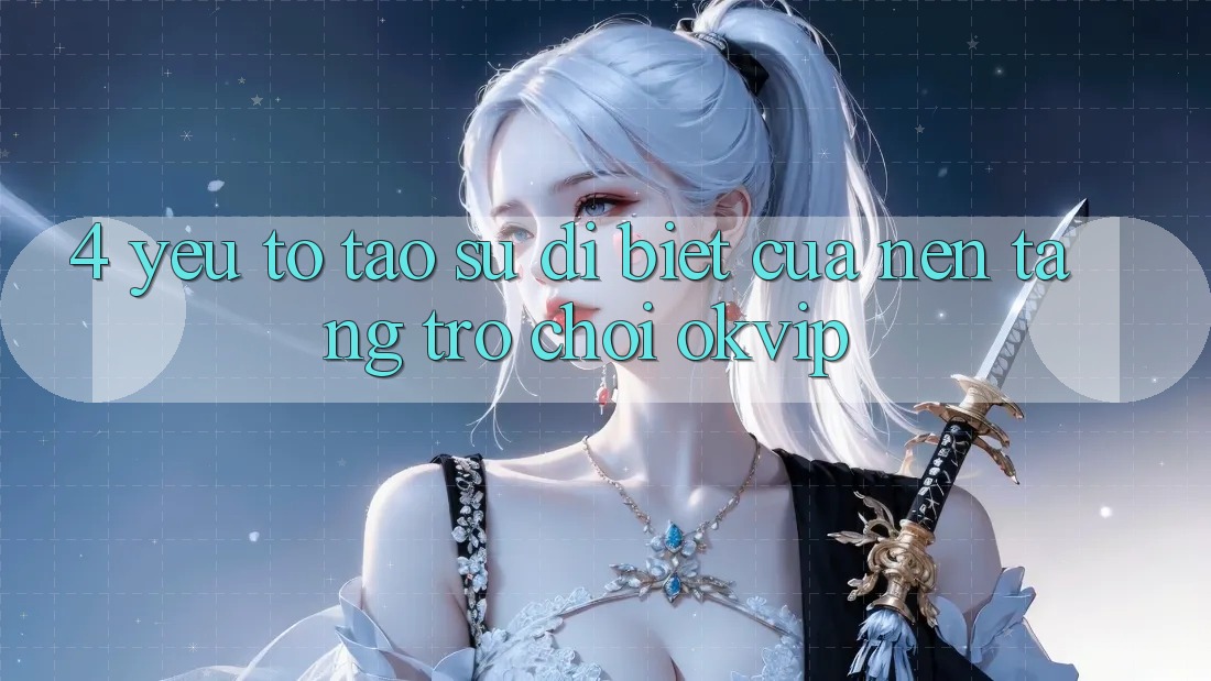 4. Yếu Tố Tạo Sự Dị biệt Của Nền Tảng Trò chơi OKVIP