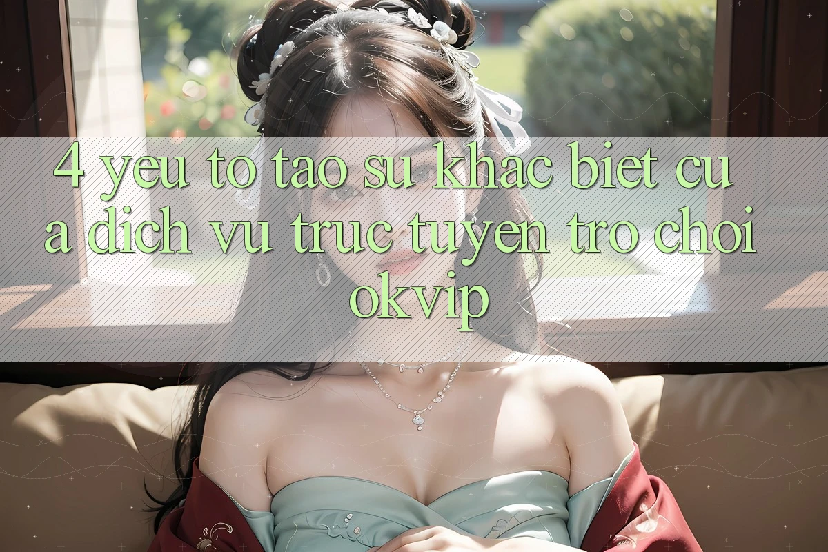 4. Yếu Tố Tạo Sự Khác Biệt Của Dịch vụ trực tuyến Trò chơi OKVIP