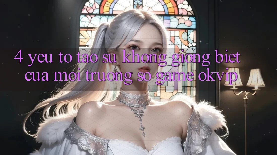 4. Yếu Tố Tạo Sự Không giống Biệt Của Môi trường số Game OKVIP