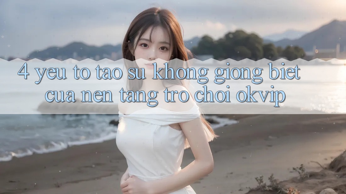 4. Yếu Tố Tạo Sự Không giống Biệt Của Nền Tảng Trò chơi OKVIP