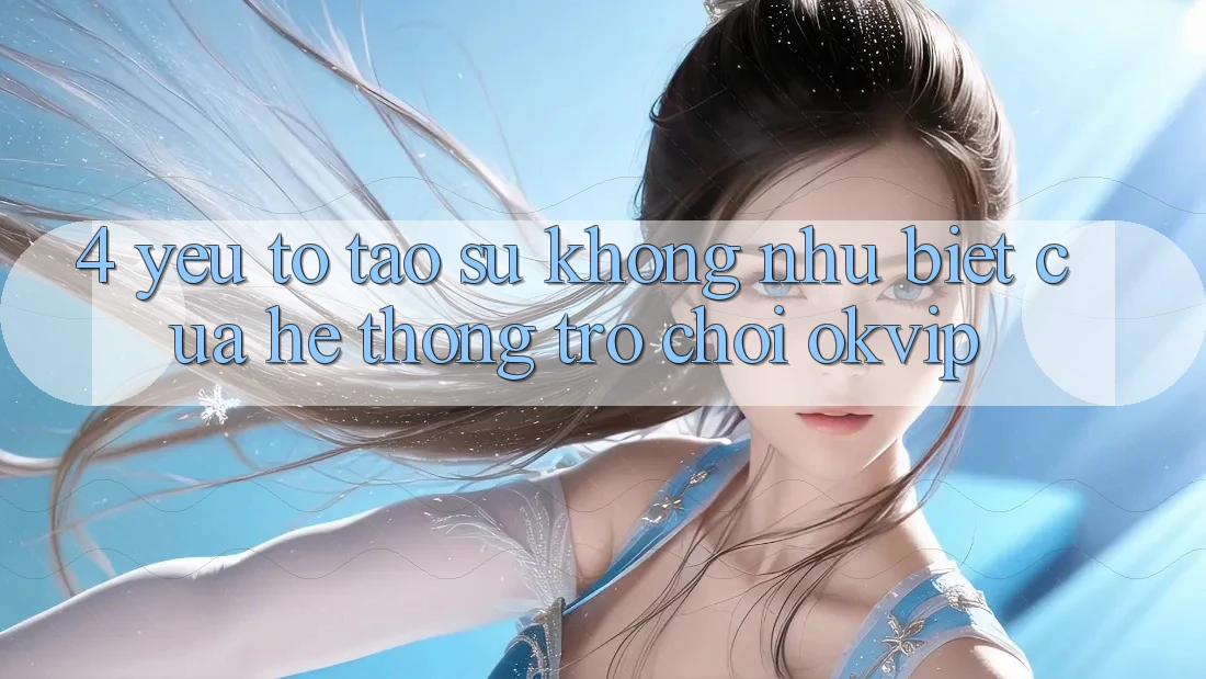 4. Yếu Tố Tạo Sự Không như Biệt Của Hệ thống Trò chơi OKVIP