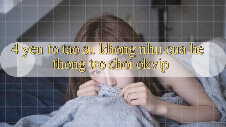 4. Yếu Tố Tạo Sự Không như Của Hệ thống Trò chơi OKVIP 4. Yếu Tố Tạo Sự Không như Của Hệ thống Trò chơi OKVIP