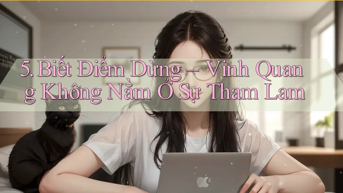 5. Biết Điểm Dừng – Vinh Quang Không Nằm Ở Sự Tham Lam 5. Biết Điểm Dừng – Vinh Quang Không Nằm Ở Sự Tham Lam