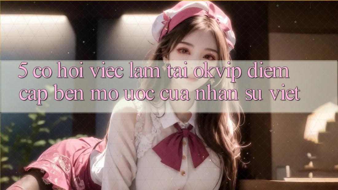 5. Cơ Hội Việc Làm Tại OKVIP: Điểm Cập bến Mơ Ước Của Nhân Sự Việt