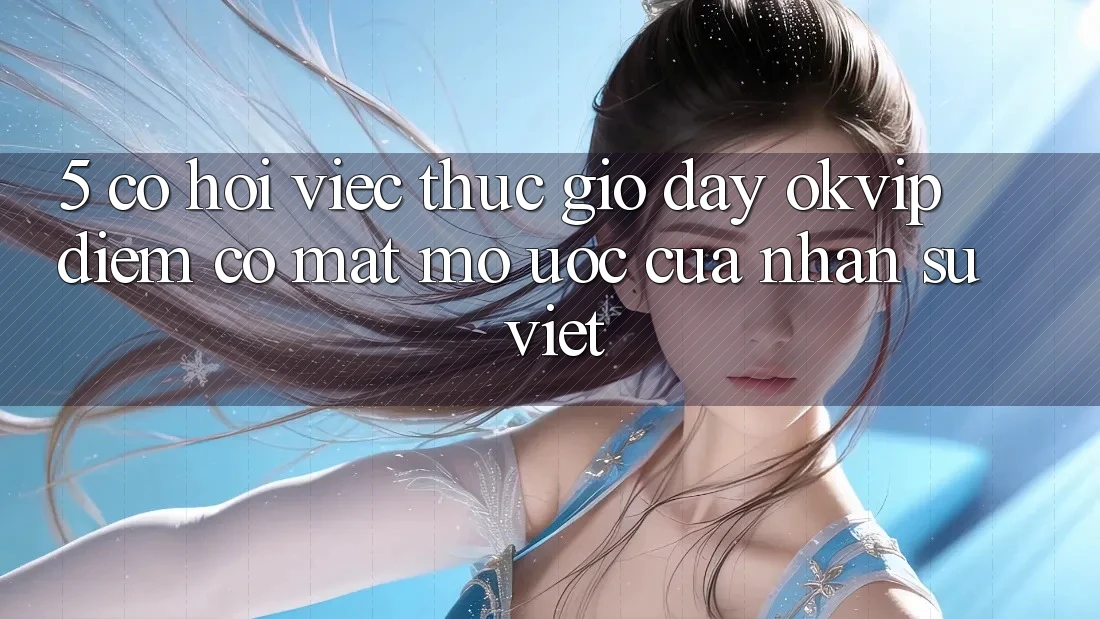 5. Cơ Hội Việc Thực giờ đây OKVIP: Điểm Có mặt Mơ Ước Của Nhân Sự Việt