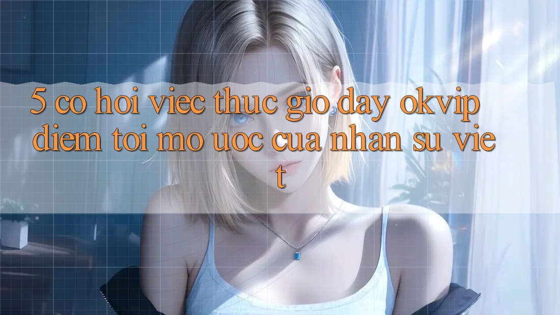5. Cơ Hội Việc Thực giờ đây OKVIP: Điểm Tới Mơ Ước Của Nhân Sự Việt