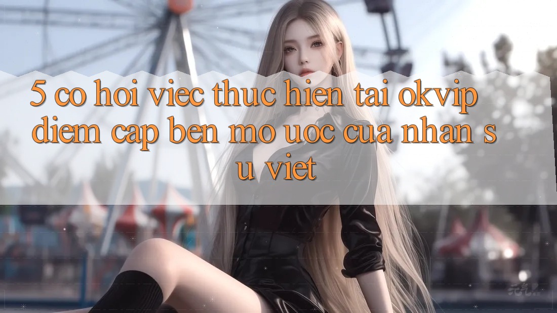 5. Cơ Hội Việc Thực hiện Tại OKVIP: Điểm Cập bến Mơ Ước Của Nhân Sự Việt