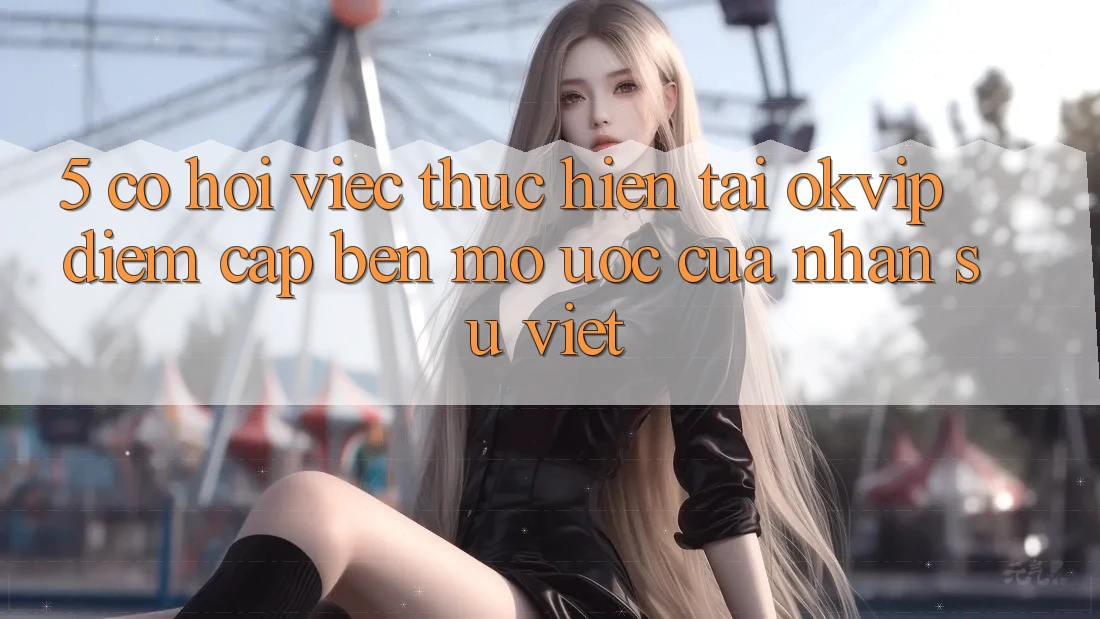 5. Cơ Hội Việc Thực hiện Tại OKVIP: Điểm Cập bến Mơ Ước Của Nhân Sự Việt