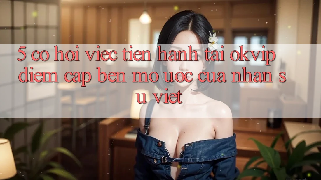 5. Cơ Hội Việc Tiến hành Tại OKVIP: Điểm Cập bến Mơ Ước Của Nhân Sự Việt
