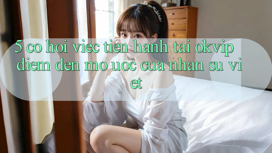 5. Cơ Hội Việc Tiến hành Tại OKVIP: Điểm Đến Mơ Ước Của Nhân Sự Việt
