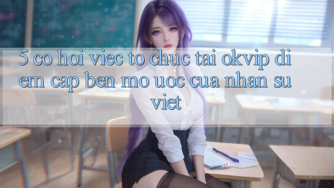 5. Cơ Hội Việc Tổ chức Tại OKVIP: Điểm Cập bến Mơ Ước Của Nhân Sự Việt