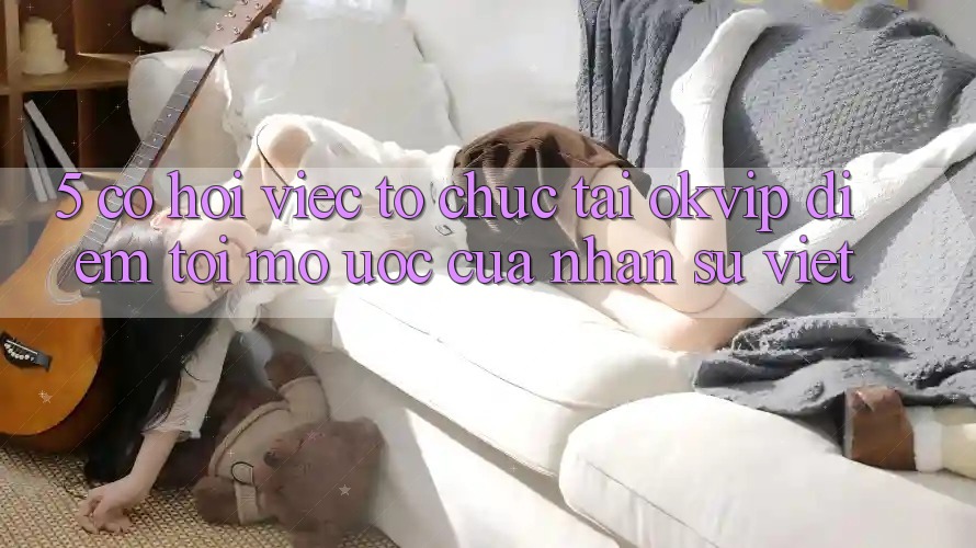 5. Cơ Hội Việc Tổ chức Tại OKVIP: Điểm Tới Mơ Ước Của Nhân Sự Việt