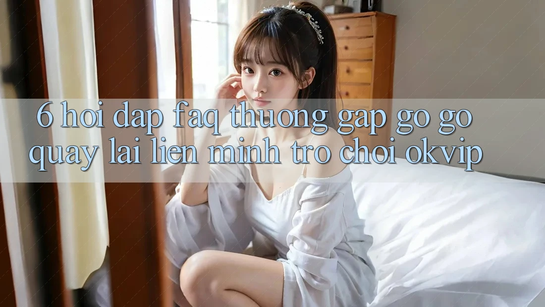 6. Hỏi Đáp (FAQ) Thường Gặp gỡ gỡ Quay lại Liên Minh Trò chơi OKVIP 6. Hỏi Đáp (FAQ) Thường Gặp gỡ gỡ Quay lại Liên Minh Trò chơi OKVIP
