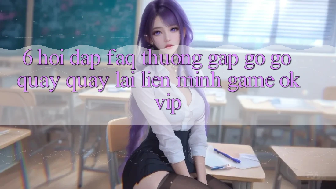 6. Hỏi Đáp (FAQ) Thường Gặp gỡ gỡ Quay quay lại Liên Minh Game OKVIP