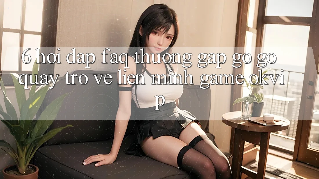 6. Hỏi Đáp (FAQ) Thường Gặp gỡ gỡ Quay trở về Liên Minh Game OKVIP 6. Hỏi Đáp (FAQ) Thường Gặp gỡ gỡ Quay trở về Liên Minh Game OKVIP