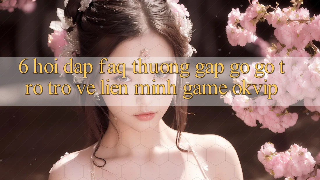 6. Hỏi Đáp (FAQ) Thường Gặp gỡ gỡ Trở trở về Liên Minh Game OKVIP 6. Hỏi Đáp (FAQ) Thường Gặp gỡ gỡ Trở trở về Liên Minh Game OKVIP
