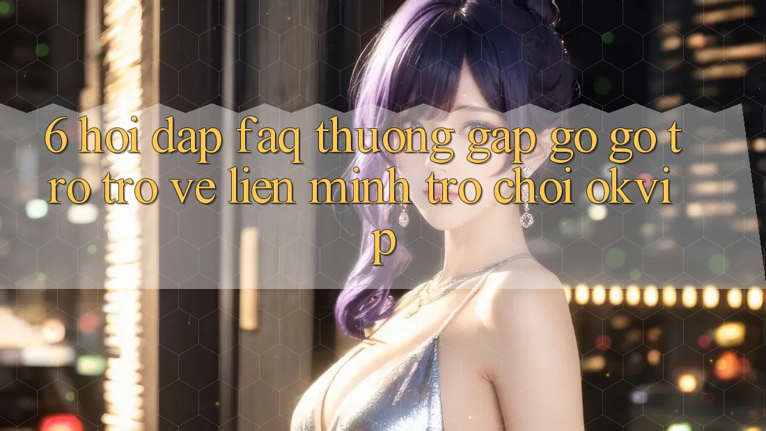 6. Hỏi Đáp (FAQ) Thường Gặp gỡ gỡ Trở trở về Liên Minh Trò chơi OKVIP 6. Hỏi Đáp (FAQ) Thường Gặp gỡ gỡ Trở trở về Liên Minh Trò chơi OKVIP