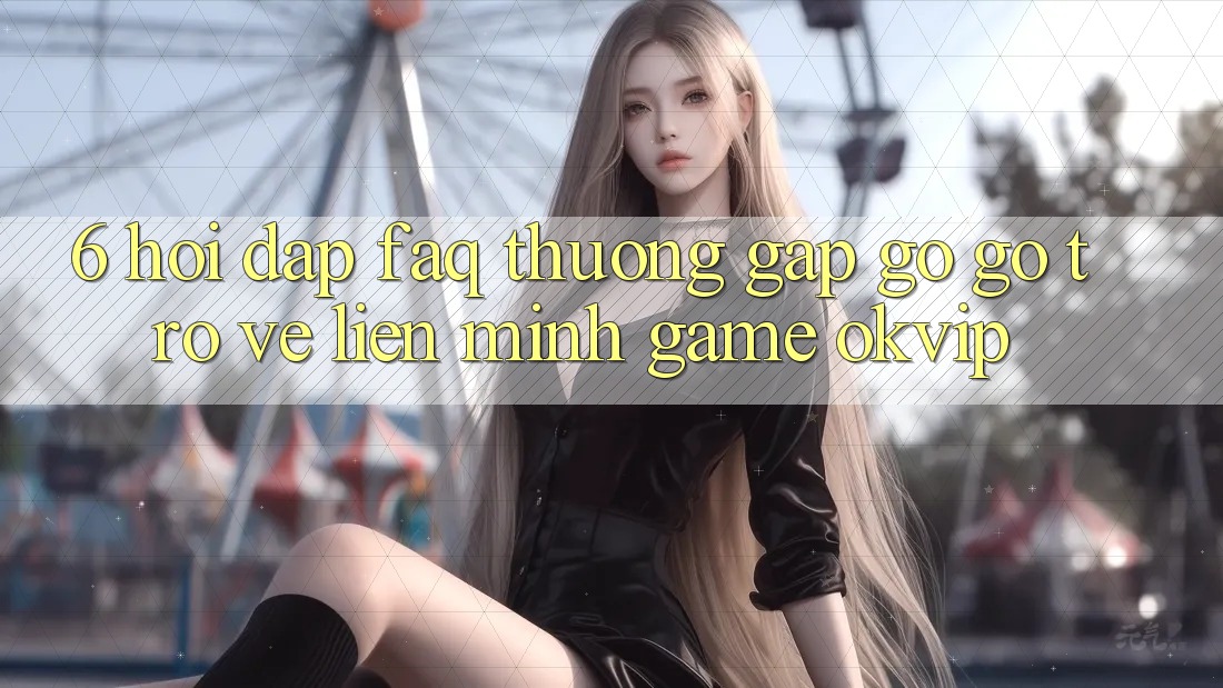 6. Hỏi Đáp (FAQ) Thường Gặp gỡ gỡ Trở về Liên Minh Game OKVIP 6. Hỏi Đáp (FAQ) Thường Gặp gỡ gỡ Trở về Liên Minh Game OKVIP