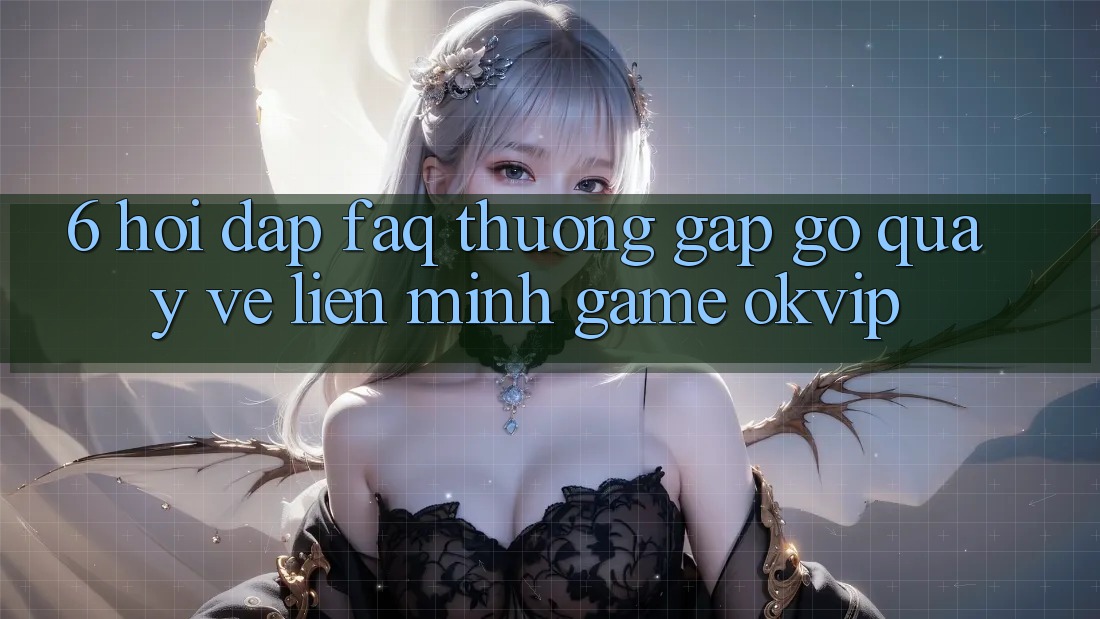 6. Hỏi Đáp (FAQ) Thường Gặp gỡ Quay về Liên Minh Game OKVIP