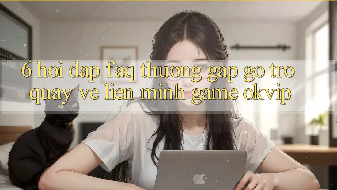 6. Hỏi Đáp (FAQ) Thường Gặp gỡ Trở quay về Liên Minh Game OKVIP