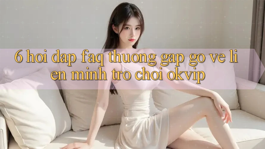 6. Hỏi Đáp (FAQ) Thường Gặp gỡ Về Liên Minh Trò chơi OKVIP