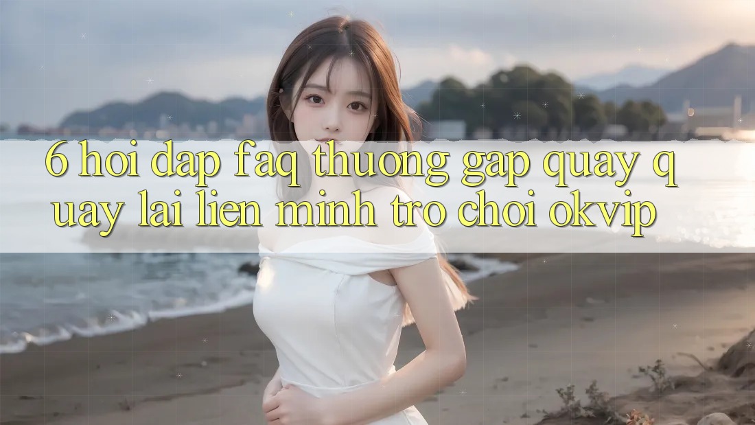 6. Hỏi Đáp (FAQ) Thường Gặp Quay quay lại Liên Minh Trò chơi OKVIP