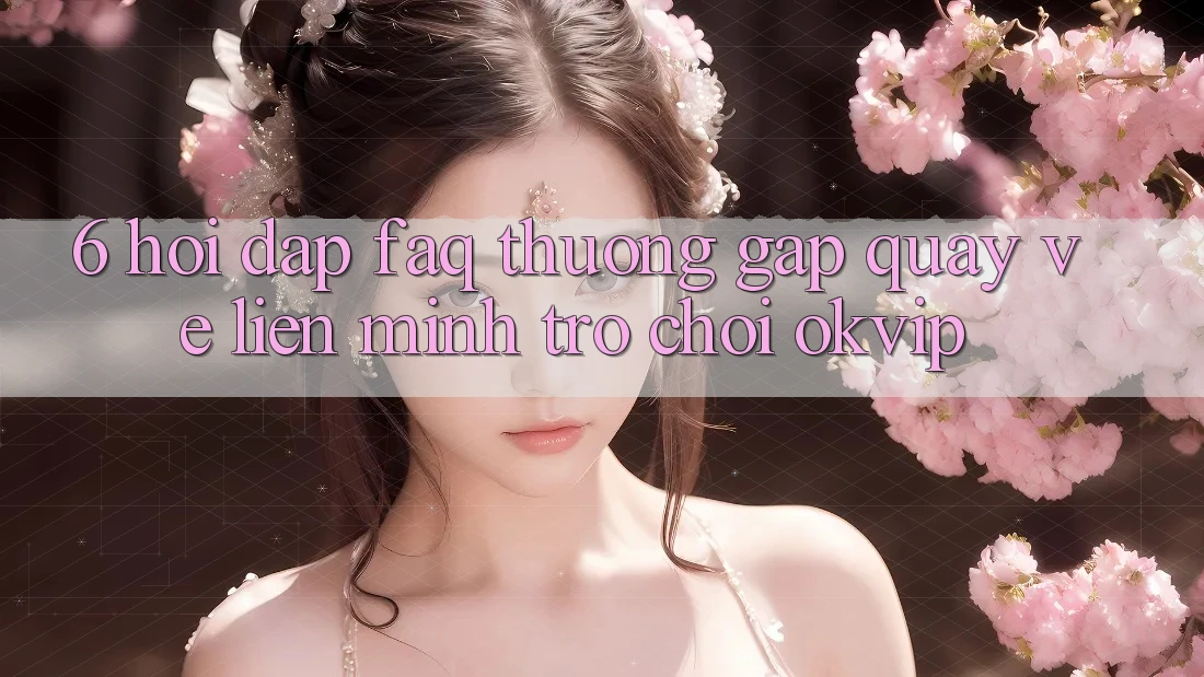 6. Hỏi Đáp (FAQ) Thường Gặp Quay về Liên Minh Trò chơi OKVIP
