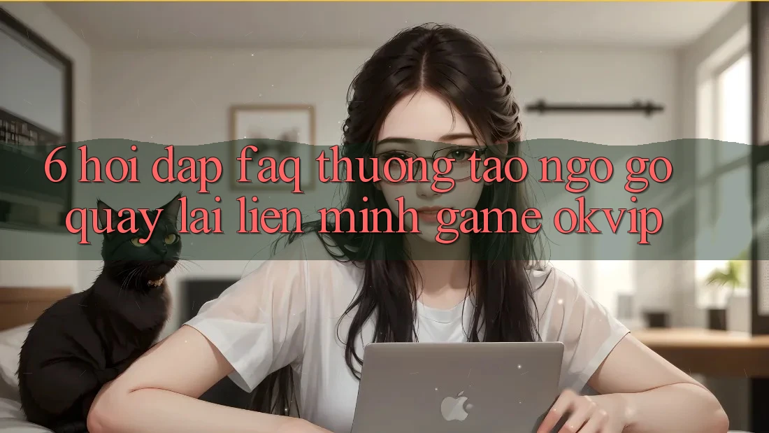 6. Hỏi Đáp (FAQ) Thường Tao ngộ gỡ Quay lại Liên Minh Game OKVIP