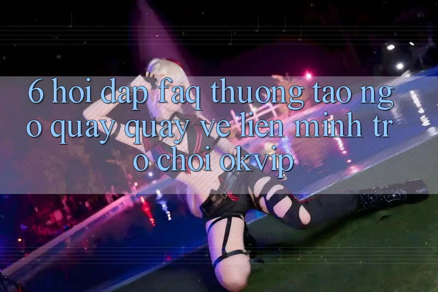 6. Hỏi Đáp (FAQ) Thường Tao ngộ Quay quay về Liên Minh Trò chơi OKVIP