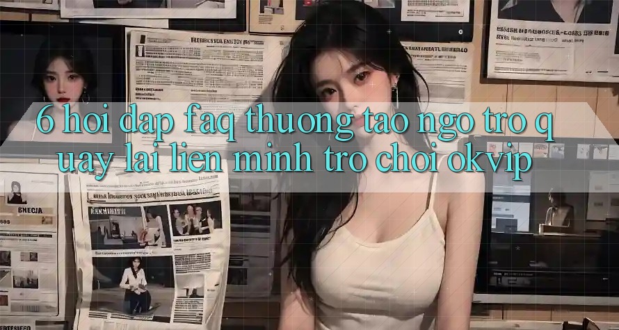 6. Hỏi Đáp (FAQ) Thường Tao ngộ Trở quay lại Liên Minh Trò chơi OKVIP