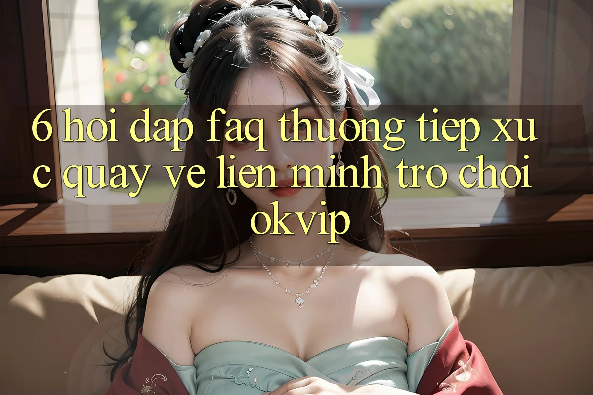 6. Hỏi Đáp (FAQ) Thường Tiếp xúc Quay về Liên Minh Trò chơi OKVIP