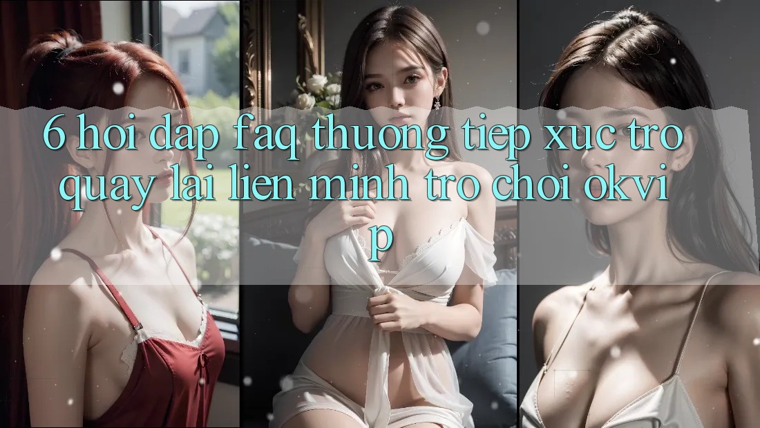 6. Hỏi Đáp (FAQ) Thường Tiếp xúc Trở quay lại Liên Minh Trò chơi OKVIP