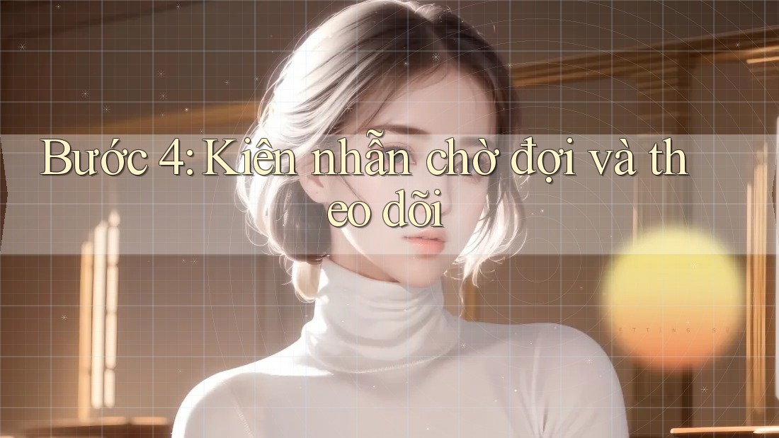 Bước 4: Kiên Nhẫn Chờ Đợi và Theo Dõi Bước 4: Kiên Nhẫn Chờ Đợi và Theo Dõi