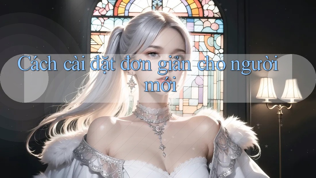 Cách cài đặt đơn giản cho người mới Cách cài đặt đơn giản cho người mới
