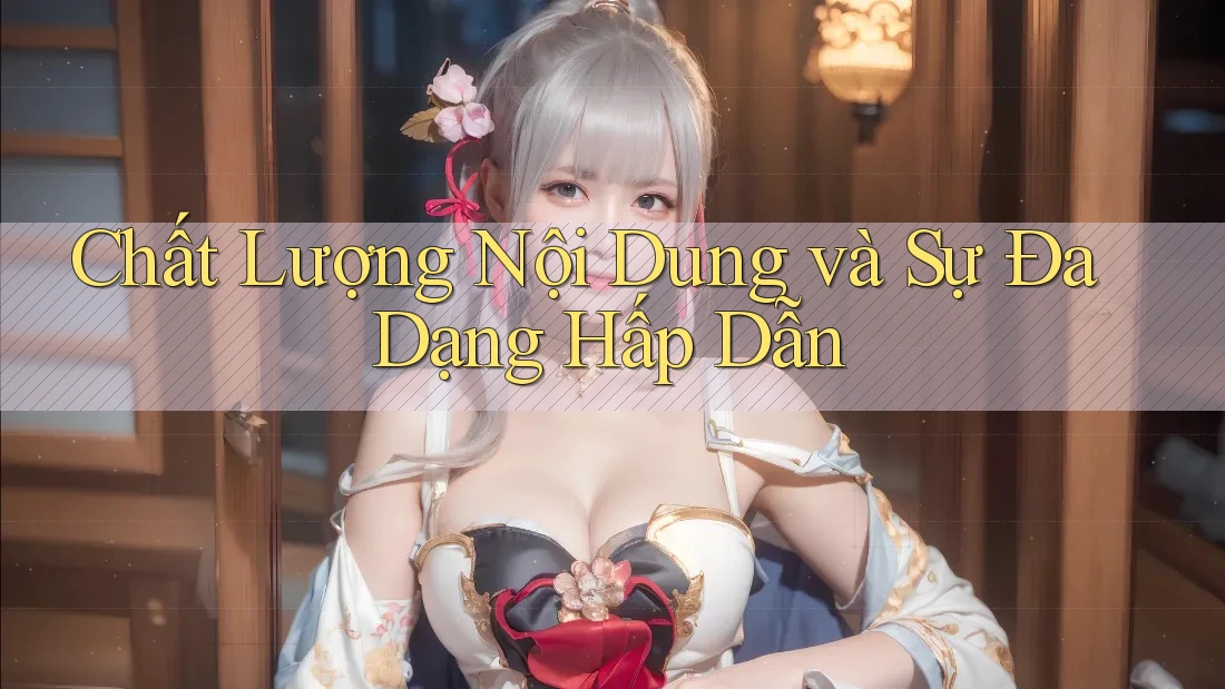 Chất Lượng Nội Dung và Sự Đa Dạng Hấp Dẫn Chất Lượng Nội Dung và Sự Đa Dạng Hấp Dẫn