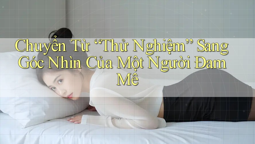 Chuyển Từ “Thử Nghiệm” Sang Góc Nhìn Của Một Người Đam Mê Chuyển Từ “Thử Nghiệm” Sang Góc Nhìn Của Một Người Đam Mê