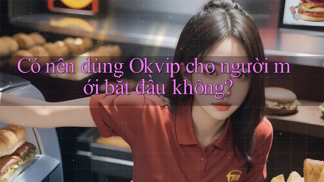 Có nên dùng Okvip cho người mới bắt đầu không? Có nên dùng Okvip cho người mới bắt đầu không?