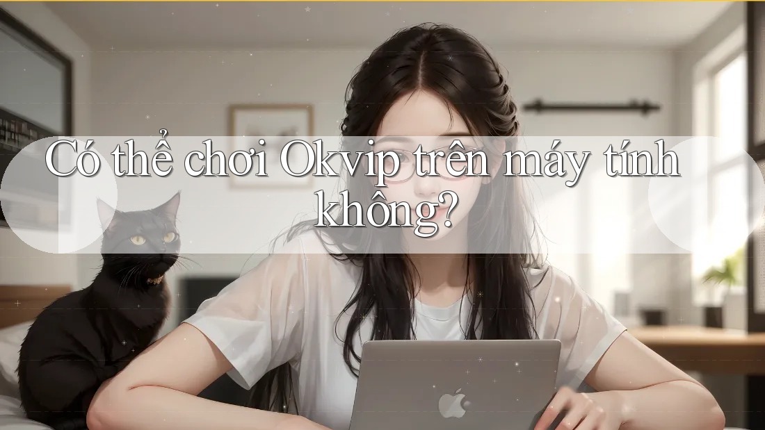 Có thể chơi Okvip trên máy tính không? Có thể chơi Okvip trên máy tính không?