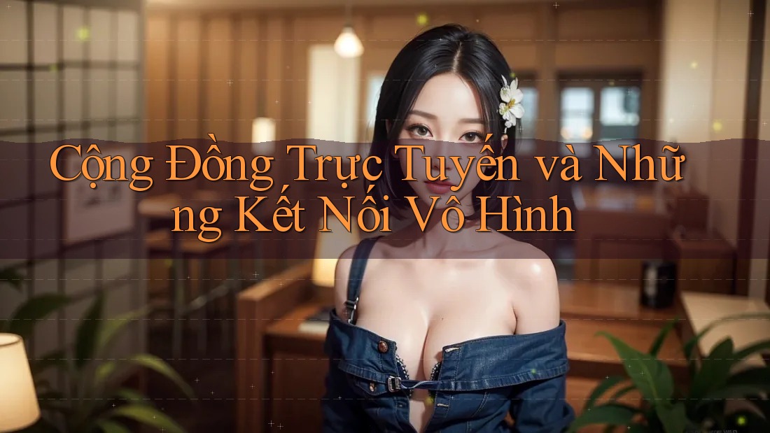 Cộng Đồng Trực Tuyến và Những Kết Nối Vô Hình
