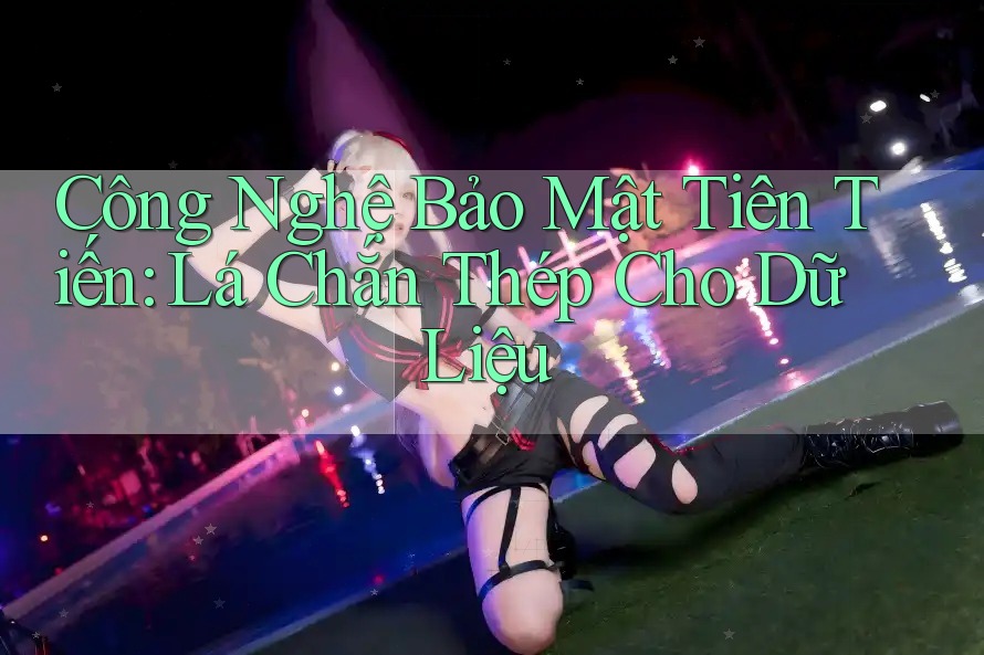 Công Nghệ Bảo Mật Tiên Tiến: Lá Chắn Thép Cho Dữ Liệu Công Nghệ Bảo Mật Tiên Tiến: Lá Chắn Thép Cho Dữ Liệu